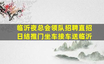 临沂夜总会领队招聘直招日结推门坐车接车送临沂