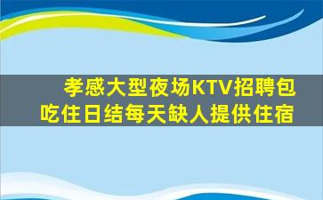 孝感大型夜场KTV招聘包吃住日结每天缺人提供住宿