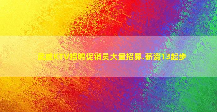 武威KTV招聘促销员大量招募.薪资13起步